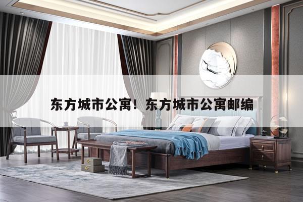 东方城市公寓！东方城市公寓邮编